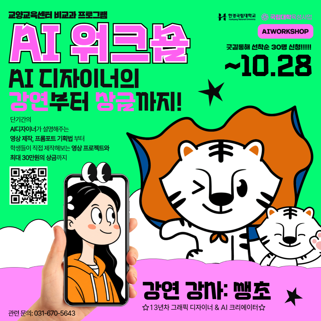 [한경국립대학교/국립대학육성사업] 교양교육센터 비교과 프로그램 <AI 워크숍(AIWORKSHOP)> - AI 디자이너의 강연부터 상금까지! 단기간의 AI 디자이너(강사: 쌩초, 13년차 그래픽 디자이너 & AI 크리에이터)가 설명해주는 영상 제작, 프롬프트 기획법부터 학생들이 직접 제작해보는 영상 프로젝트와 최대 30만원의 상금까지 / 굿길을 통해 선착순 30명 신청(~10.28까지) / 관련 문의: 031-670-5643 (※ 이미지 내 QR코드 및 백호 캐릭터, 스마트폰 일러스트 포함)